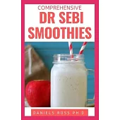 Comprehensive Dr Sebi Smoothies: Dr. Sebi Smoothie Recipes to Cleanse and Revitalize Your Body by Following an Alkaline Diet Through Dr. Sebi Nutritio