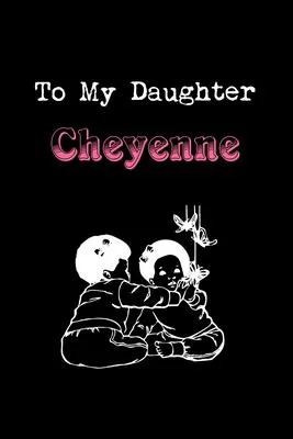 To My Dearest Daughter Cheyenne: Letters from Dads Moms to Daughter, Baby girl Shower Gift for New Fathers, Mothers & Parents, Journal (Lined 120 Page