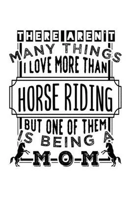 There Aren’’t Many Things I Love More Than Horse Riding But One of Them Is Being a Mom: College Ruled Journal, Diary, Notebook, 6x9 inches with 120 Pag