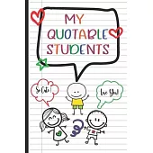 My Quotable Students: A Teacher Journal to Record and Collect Unforgettable Quotes, Funny & Hilarious Classroom Stories.
