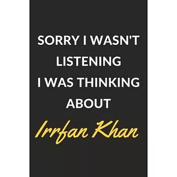 Sorry I Wasn’’t Listening I Was Thinking About Irrfan Khan: Irrfan Khan Journal Notebook to Write Down Things, Take Notes, Record Plans or Keep Track o
