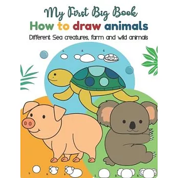 My First Big Book How to Draw Animals Different Sea Creatures, farm and wild animals: Fun for boys and girls, Easy Step-by-step Instructions for Ages