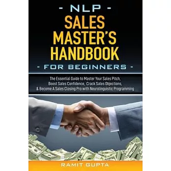 NLP Sales Master’’s Handbook for Beginners: The Essential Guide to Master Your Sales Pitch, Boost Sales Confidence, Crack Sales Objections, & Become A