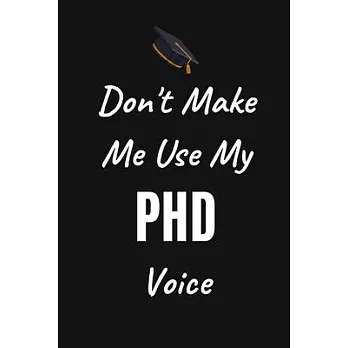Don’’t Make Me Use My PHD Voice: Phd Graduate Notebook To Write in - 6x9＂ Lined Notebook/Journal Funny Gift Idea For PhD Students And Graduates
