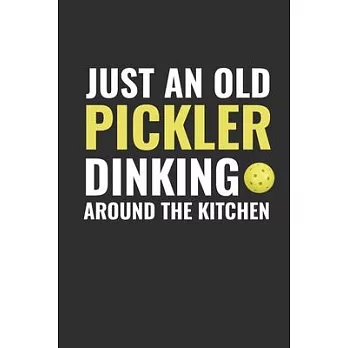 Just and Old Pickler Dinking Around the Kitchen: Sports Notebook Gift, Blank Lined Journal, Pickleball Player Present, 120 Pages, 6 x 9 inches