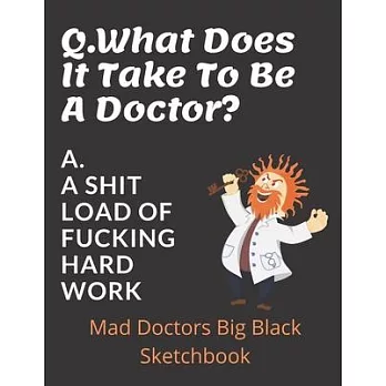 Q. What Does It Take To Be A Doctor? A. A Shit Load Of Fucking Hard Work!: Doctors Large Sketchbook - 120 blank Pages 8.5 x 11 - Doctor GP’’s Appreciat