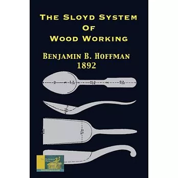The Sloyd System Of Wood Working 1892: With A Brief Description Of The Eva Rodhe Model Series And An Historical Sketch Of The Growth Of The Manual Tra
