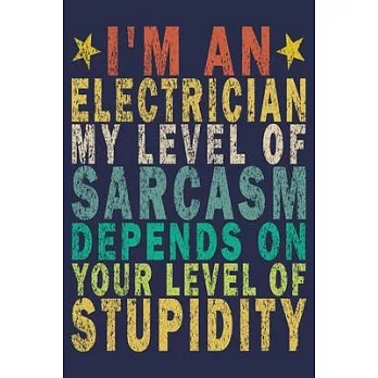 I’’m An Electrician My Level Of Sarcasm Depends On Your Level Of Stupidity: Funny Vintage Electrician Gifts Journal