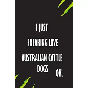 I Just Freaking Love Australian Cattle Dogs Ok: A Journal to organize your life and working on your goals: Passeword tracker, Gratitude journal, To do