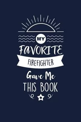 My Favorite Firefighter Gave Me This Book: Firefighter Thank You And Appreciation Gifts. Beautiful Gag Gift for Men and Women. Fun, Practical And Clas