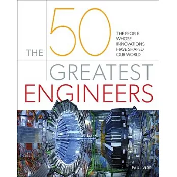 The 50 Greatest Engineers : The People Whose Innovations Have Shaped Our World /