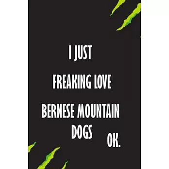 I Just Freaking Love Bernese Mountain Dogs Ok: A Journal to organize your life and working on your goals: Passeword tracker, Gratitude journal, To do