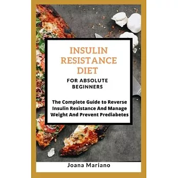Insulin Resistance Diet For Absolute Beginners: The Complete Guide to Reverse Insulin Resistance And Manage Weight And Prevent Prediabetes