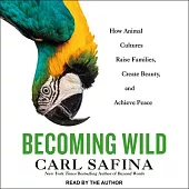 Becoming Wild: How Animals Raise Families, Create Beauty, and Achieve Peace
