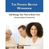 The Patient Better Workbook: Self Manage Your Way to Better Care