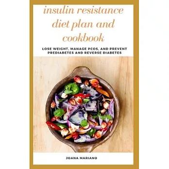Insulin Resistance Diet Plan And Cookbook: Lose Weight, Manage PCOS, And Prevent Prediabetes And Reverse Diabetes