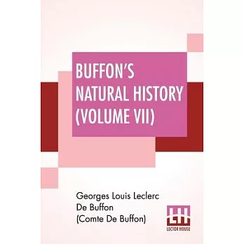 Buffon’’s Natural History (Volume VII): Containing A Theory Of The Earth Translated With Noted From French By James Smith Barr In Ten Volumes (Vol VII)