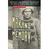 Makhno and Memory: Anarchist and Mennonite Narratives of Ukraine’s Civil War, 1917-1921