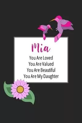 Mia You Are Loved You Are Valued You Are Beautiful You are My Daughter: Personalized with Name Journal (A Gift to Daughter from Mom, with Writing Prom