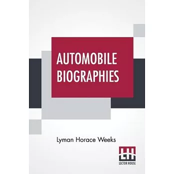 Automobile Biographies: An Account Of The Lives And The Work Of Those Who Have Been Identified With The Invention And Development Of Self-Prop