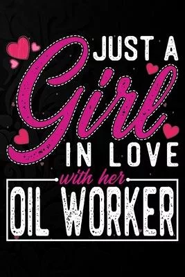Just A Girl In Love With Her Oil Worker: Cute Valentine’’s day or anniversary notebook for a girl whose boyfriend or husband is an awesome Oil Worker.
