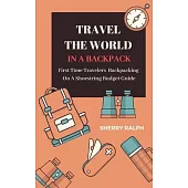 Travel The World In A Backpack: First Time Travelers Backpacking On A Shoestring Budget Guide