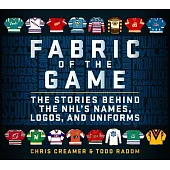 Fabric of the Game: The Stories Behind the Nhl’’s Names, Logos, and Uniforms