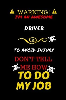 Warning! I’’m An Awesome Driver To Avoid Injury Don’’t Tell Me How To Do My Job: Perfect Gag Gift For An Awesome Driver Who Knows How To Do Their Job! -