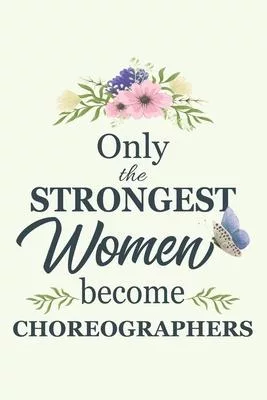 Only The Strongest Women Become Choreographers: Notebook - Diary - Composition - 6x9 - 120 Pages - Cream Paper - Blank Lined Journal Gifts For Choreog