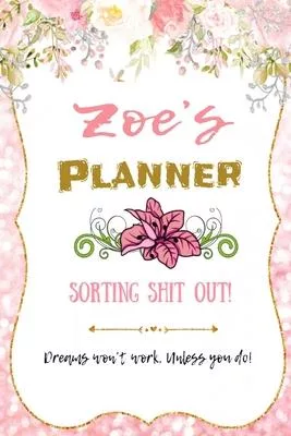 Zoe personalized Name undated Daily and monthly planner/organizer: Sorting Shit Out funny Planner, 6 months,1 day per page. Daily Schedule, Goals, To-