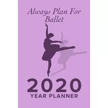 Always Plan For Ballet - 2020 Year Planner: Yearly And Weekly Organizer For Ballet Kids