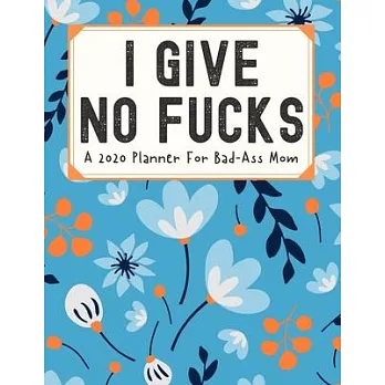 I Give No Fucks A 2020 Planner For Bad-Ass Mom: Weekly and Monthly Profanity Planner 2020 Calendar with Notes, Tasks, Priorities, Reminders - Vulgar G