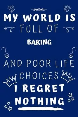 My World Is Full Of Baking And Poor Life Choices I Regret Nothing: Perfect Gag Gift For A Lover Of Baking - Blank Lined Notebook Journal - 120 Pages 6