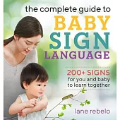 The Complete Guide to Baby Sign Language: 200+ Signs for You and Baby to Learn Together
