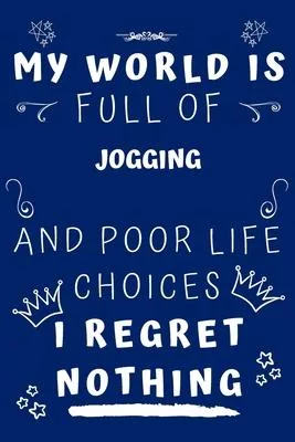 My World Is Full Of Jogging And Poor Life Choices I Regret Nothing: Perfect Gag Gift For A Lover Of Jogging - Blank Lined Notebook Journal - 120 Pages