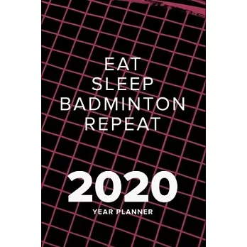 Eat Sleep Badminton Repeat - 2020 Year Planner: Daily Organizer Gift