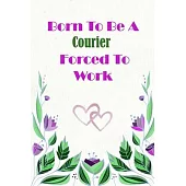 Born To Be A Courier Forced To Work: Beautiful 6 x 9 Notebook featuring College Lined Pages with a faint flower design which you can color in while ma