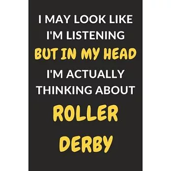 I May Look Like I’’m Listening But In My Head I’’m Actually Thinking About Roller Derby: Roller Derby Journal Notebook to Write Down Things, Take Notes,