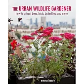 The Urban Wildlife Gardener: How to Attract Bees, Birds, Butterflies, and More