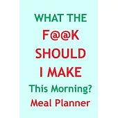 What The F@@k Should I Make This Morning? - Meal Planner: Track And Plan Your Meal In 2020 (52 Weeks Food Planner - Journal - Log - Calendar): What Th