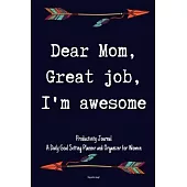 Dear Mom, Great job, I’’m awesome Productivity Journal A Daily Goal Setting Planner and Organizer for Women Happy mothers day gift: 5 Minutes A Day