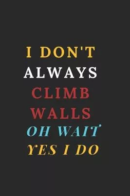 I Don’’t Always Climb Walls Oh Wait Yes I Do: Rock climbing gifts for women - Blank Ruled Journal Notebook - College Ruled Lined, Gratitude, Funny Rock