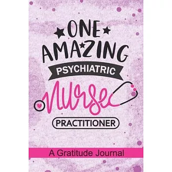 One Amazing Psychiatric Nurse Practitioner - A Gratitude Journal: Beautiful Gratitude Journal for Psychiatric NP, Mental Health Nurse Practitioner, RN