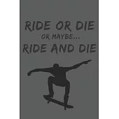 Ride or die or maybe...: Notebook Journal Notepad Log for Skateboarding Skateboarder Hobbyists and Enthusiasts.