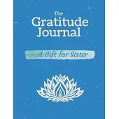 The Gratitude Journal. A Gift for Sister.: Celebrating The Best Part of Your Day & Start Developing Yourself Today.