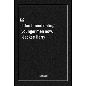 I don’’t mind dating younger men now. -Jackee Harry: Lined Gift Notebook With Unique Touch - Journal - Lined Premium 120 Pages -dating Quotes-