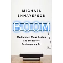 Boom: Mad Money, Mega Dealers, and the Rise of Contemporary Art