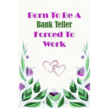 Born To Be A Bank Teller Forced To Work: Beautiful 6 x 9 Notebook featuring College Lined Pages with a faint flower design which you can color in whil