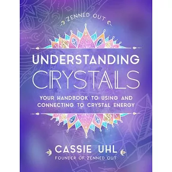 Understanding Crystals: Your Handbook to Using and Connecting to Crystal Energy