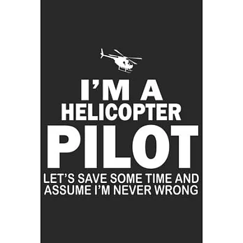 I’’m a helicopter pilot lets save some time and assume i’’m never wrong: Helicopter Aviator Daily planner Notebook/helicopter pilot daily planner notebo
